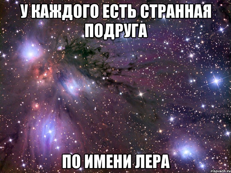 у каждого есть странная подруга по имени лера, Мем Космос