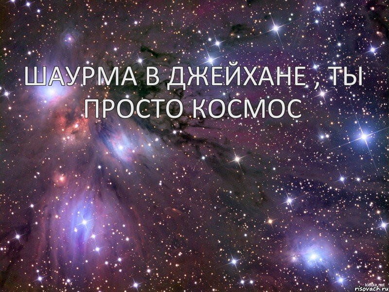 шаурма в джейхане , ты просто космос, Мем Космос