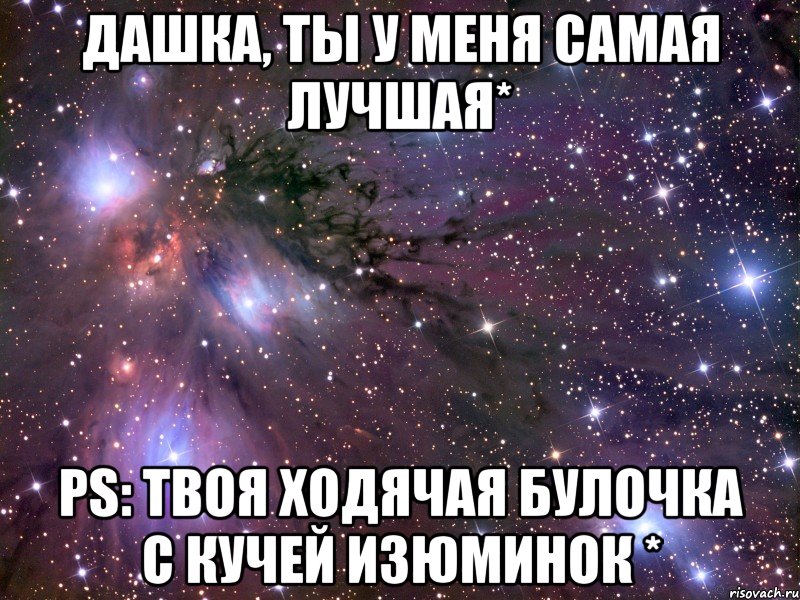 дашка, ты у меня самая лучшая* ps: твоя ходячая булочка с кучей изюминок *, Мем Космос