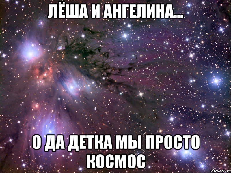 лёша и ангелина... о да детка мы просто космос, Мем Космос