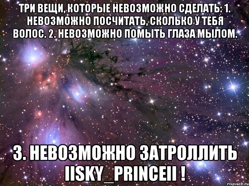 три вещи, которые невозможно сделать: 1. невозможно посчитать, сколько у тебя волос. 2. невозможно помыть глаза мылом. 3. невозможно затроллить iisky_princeii !, Мем Космос