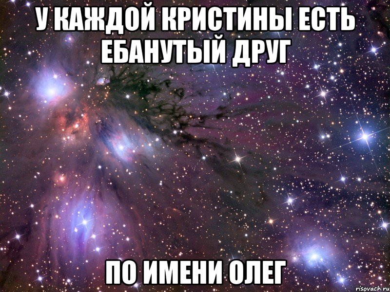 у каждой кристины есть ебанутый друг по имени олег, Мем Космос