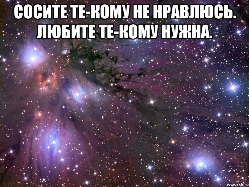 сосите те-кому не нравлюсь. любите те-кому нужна. , Мем Космос