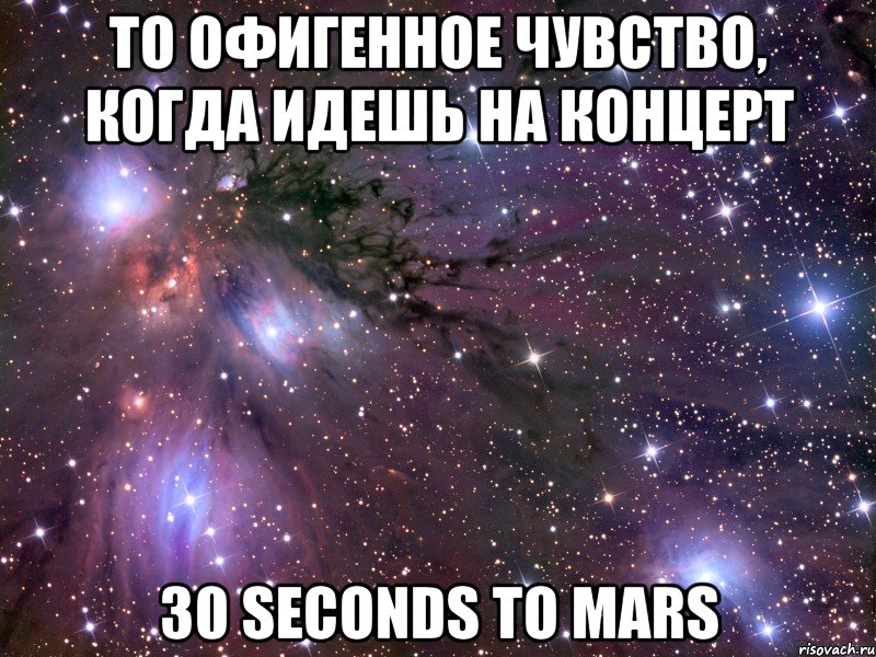 то офигенное чувство, когда идешь на концерт 30 seconds to mars, Мем Космос