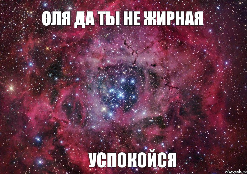 Оля да ты не жирная успокойся, Мем Ты просто космос