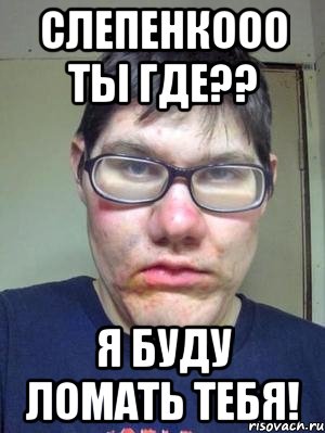 слепенкооо ты где?? я буду ломать тебя!, Мем красавчик