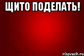 щито поделать! 