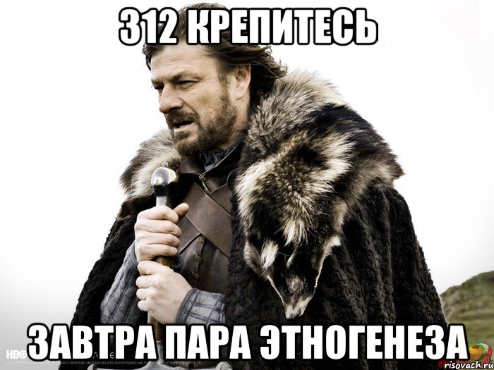 312 крепитесь завтра пара этногенеза, Мем Зима близко крепитесь (Нед Старк)