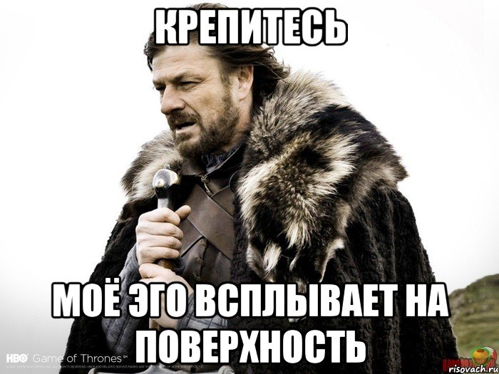 крепитесь моё эго всплывает на поверхность, Мем Зима близко крепитесь (Нед Старк)