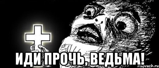  иди прочь, ведьма!