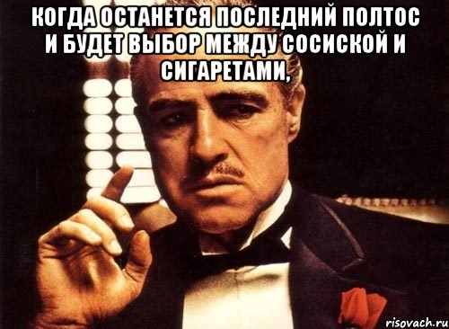 когда останется последний полтос и будет выбор между сосиской и сигаретами, , Мем крестный отец