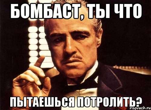 бомбаст, ты что пытаешься потролить?, Мем крестный отец