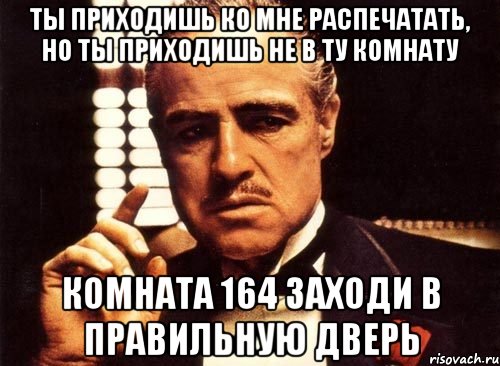 ты приходишь ко мне распечатать, но ты приходишь не в ту комнату комната 164 заходи в правильную дверь, Мем крестный отец