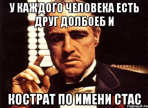 у каждого человека есть друг долбоеб и кострат по имени стас, Мем крестный отец