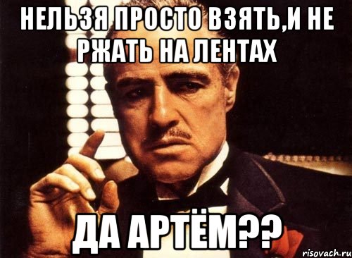 нельзя просто взять,и не ржать на лентах да артём??, Мем крестный отец