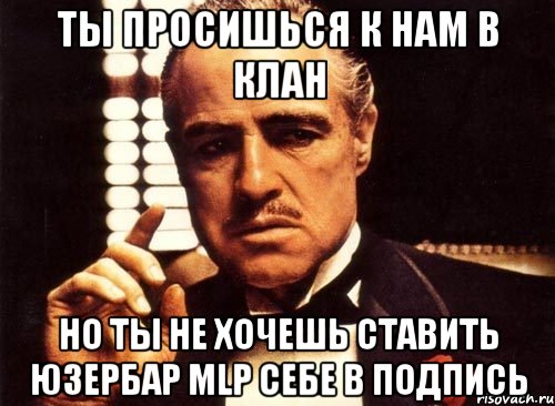 ты просишься к нам в клан но ты не хочешь ставить юзербар mlp себе в подпись, Мем крестный отец