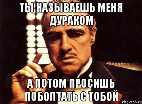 ты называешь меня дураком а потом просишь поболтать с тобой, Мем крестный отец