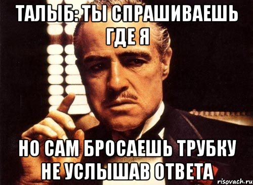 талыб: ты спрашиваешь где я но сам бросаешь трубку не услышав ответа, Мем крестный отец