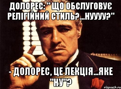 долорес: " що обслуговує релігійний стиль?...нуууу?" - долорес, це лекція...яке "ну"?, Мем крестный отец