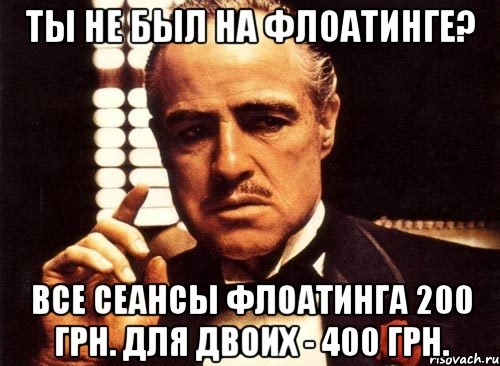 ты не был на флоатинге? все сеансы флоатинга 200 грн. для двоих - 400 грн., Мем крестный отец