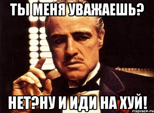 ты меня уважаешь? нет?ну и иди на хуй!, Мем крестный отец