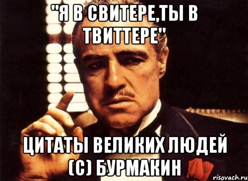 "я в свитере,ты в твиттере" цитаты великих людей (с) бурмакин, Мем крестный отец