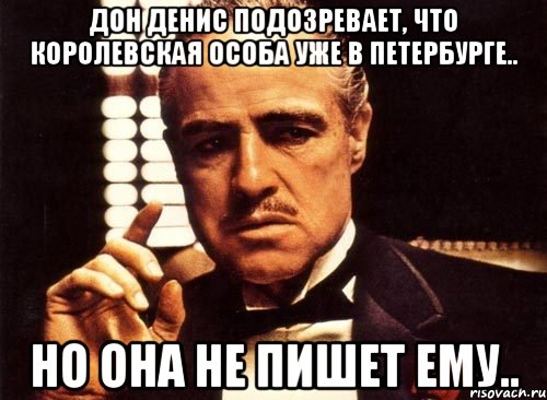 дон денис подозревает, что королевская особа уже в петербурге.. но она не пишет ему.., Мем крестный отец