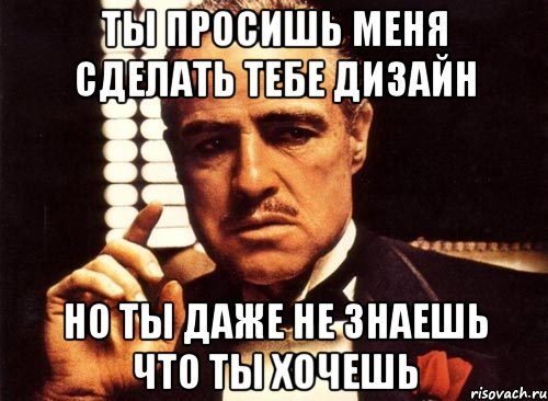 ты просишь меня сделать тебе дизайн но ты даже не знаешь что ты хочешь, Мем крестный отец
