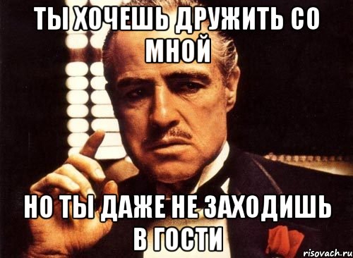 ты хочешь дружить со мной но ты даже не заходишь в гости, Мем крестный отец