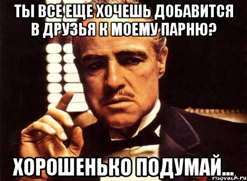 ты все еще хочешь добавится в друзья к моему парню? хорошенько подумай..., Мем крестный отец