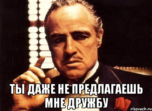  ты даже не предлагаешь мне дружбу, Мем крестный отец