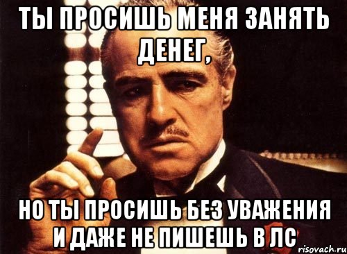 ты просишь меня занять денег, но ты просишь без уважения и даже не пишешь в лс, Мем крестный отец