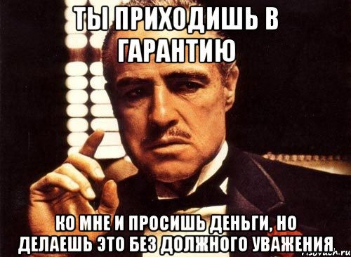 ты приходишь в гарантию ко мне и просишь деньги, но делаешь это без должного уважения, Мем крестный отец