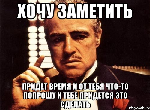 хочу заметить придет время и от тебя что-то попрошу и тебе придется это сделать, Мем крестный отец