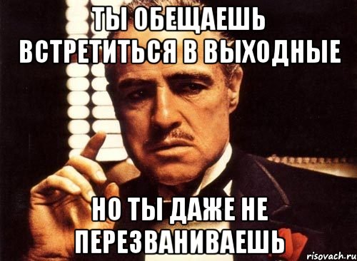 ты обещаешь встретиться в выходные но ты даже не перезваниваешь, Мем крестный отец