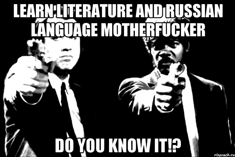 learn literature and russian language motherfucker do you know it!?