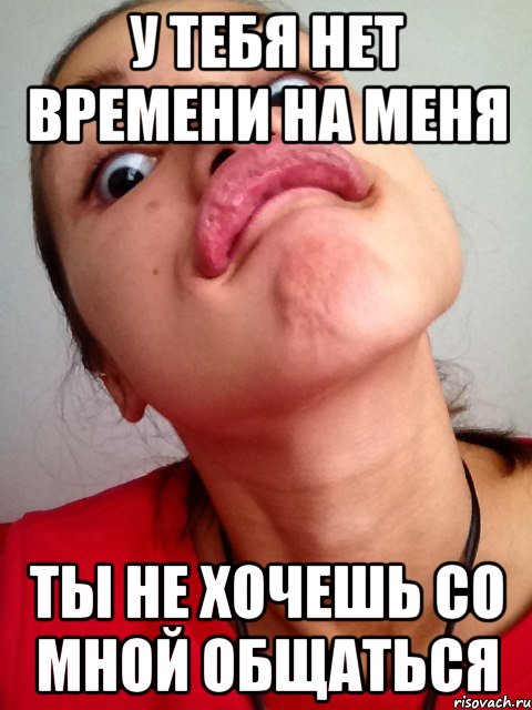 у тебя нет времени на меня ты не хочешь со мной общаться