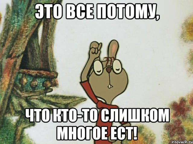 это все потому, что кто-то слишком многое ест!