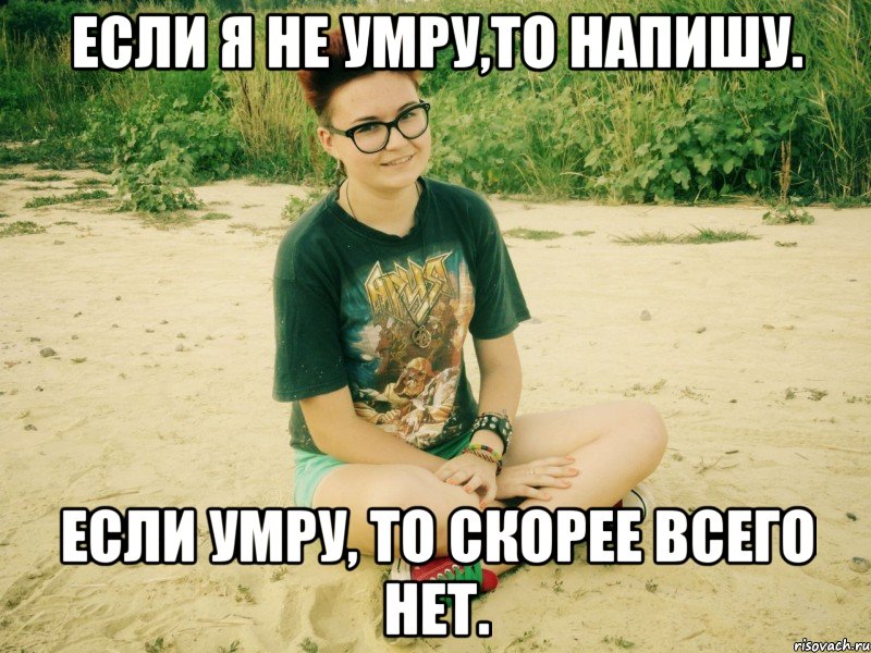 если я не умру,то напишу. если умру, то скорее всего нет.
