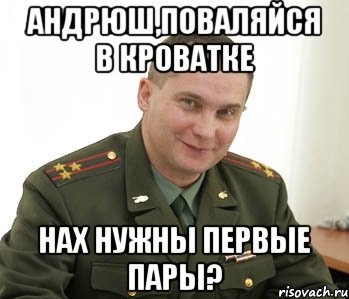 андрюш,поваляйся в кроватке нах нужны первые пары?, Мем Военком (полковник)