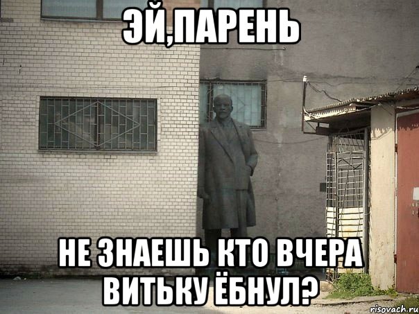 эй,парень не знаешь кто вчера витьку ёбнул?, Мем  Ленин за углом (пс, парень)