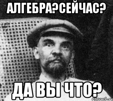 алгебра?сейчас? да вы что?, Мем   Ленин удивлен