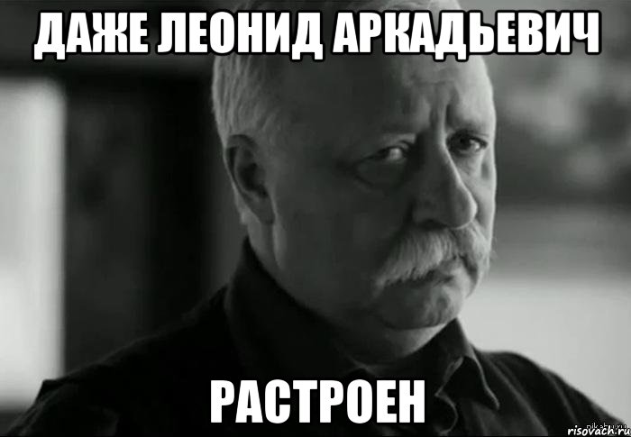 даже леонид аркадьевич растроен, Мем Не расстраивай Леонида Аркадьевича