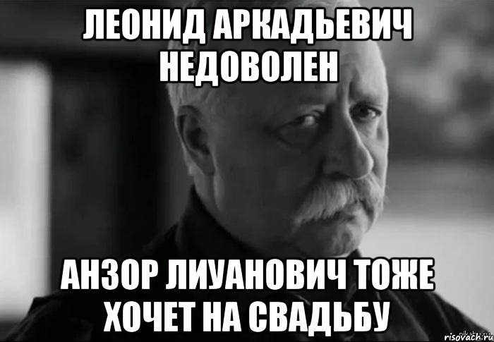 леонид аркадьевич недоволен анзор лиуанович тоже хочет на свадьбу, Мем Не расстраивай Леонида Аркадьевича