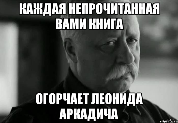 каждая непрочитанная вами книга огорчает леонида аркадича, Мем Не расстраивай Леонида Аркадьевича
