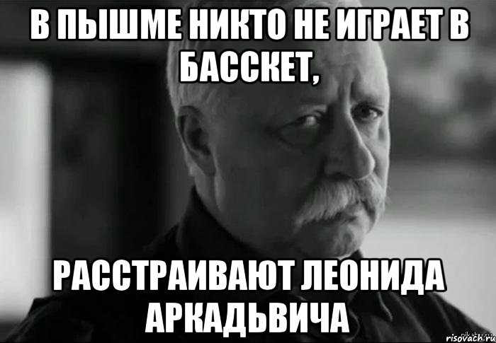 в пышме никто не играет в басскет, расстраивают леонида аркадьвича, Мем Не расстраивай Леонида Аркадьевича