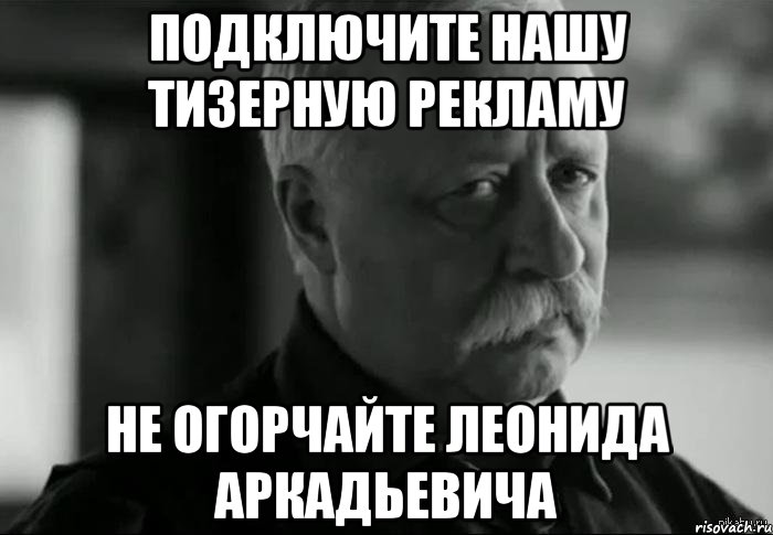 подключите нашу тизерную рекламу не огорчайте леонида аркадьевича, Мем Не расстраивай Леонида Аркадьевича