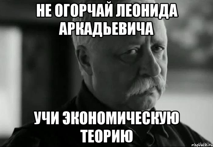 не огорчай леонида аркадьевича учи экономическую теорию, Мем Не расстраивай Леонида Аркадьевича