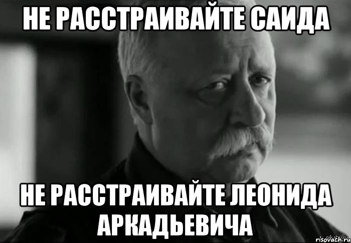 не расстраивайте саида не расстраивайте леонида аркадьевича, Мем Не расстраивай Леонида Аркадьевича