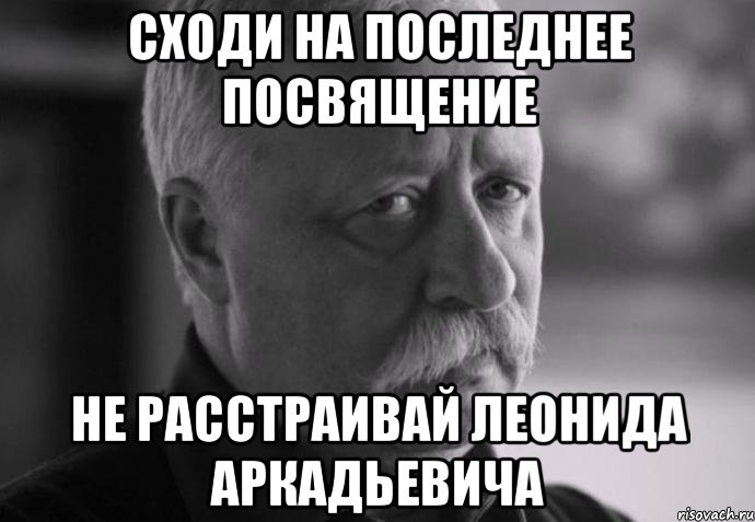 сходи на последнее посвящение не расстраивай леонида аркадьевича, Мем Не расстраивай Леонида Аркадьевича